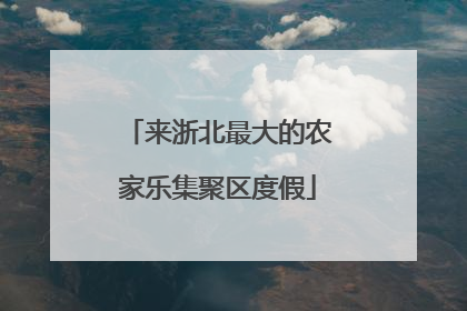 来浙北最大的农家乐集聚区度假