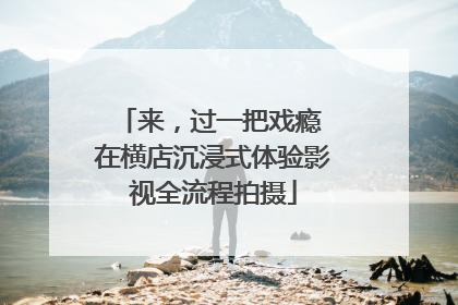 来，过一把戏瘾 在横店沉浸式体验影视全流程拍摄