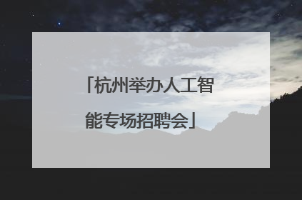 杭州举办人工智能专场招聘会