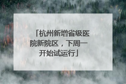 杭州新增省级医院新院区，下周一开始试运行