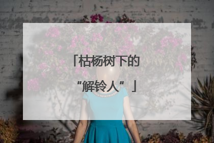 枯杨树下的“解铃人”