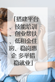 搭建平台、技能培训、创业帮扶、低租金住房、稳岗惠企 多举措稳就业