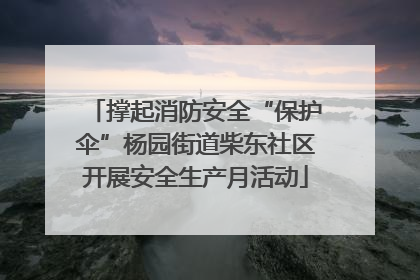 撑起消防安全“保护伞”杨园街道柴东社区开展安全生产月活动