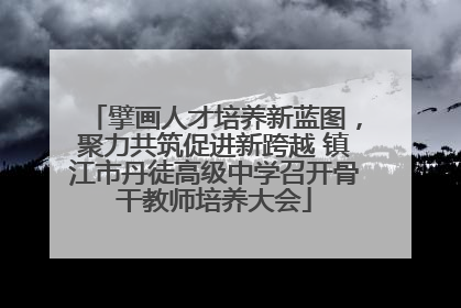 擘画人才培养新蓝图，聚力共筑促进新跨越 镇江市丹徒高级中学召开骨干教师培养大会