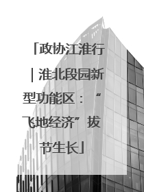 政协江淮行｜淮北段园新型功能区：“飞地经济”拔节生长