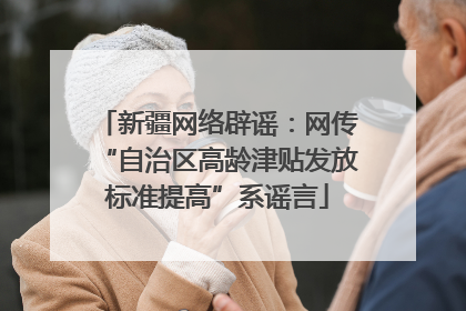 新疆网络辟谣：网传“自治区高龄津贴发放标准提高”系谣言