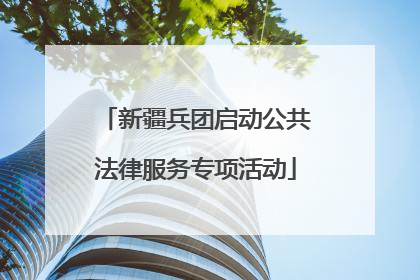 新疆兵团启动公共法律服务专项活动