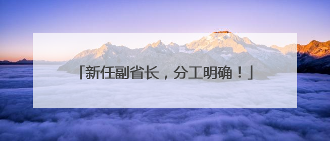 新任副省长，分工明确！