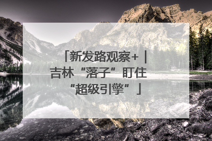 新发路观察+｜吉林“落子”盯住“超级引擎”