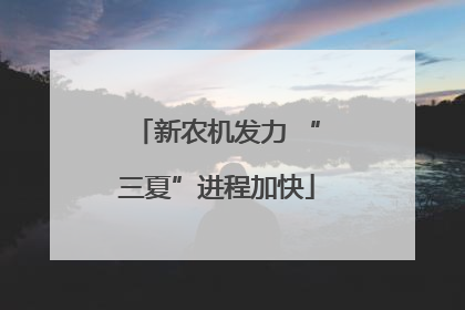 新农机发力 “三夏”进程加快