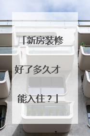 新房装修好了多久才能入住？