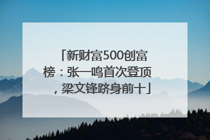 新财富500创富榜：张一鸣首次登顶，梁文锋跻身前十