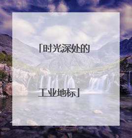 时光深处的工业地标