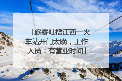 旅客吐槽江西一火车站开门太晚，工作人员：有营业时间