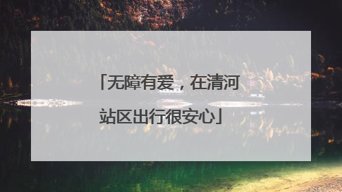 无障有爱，在清河站区出行很安心