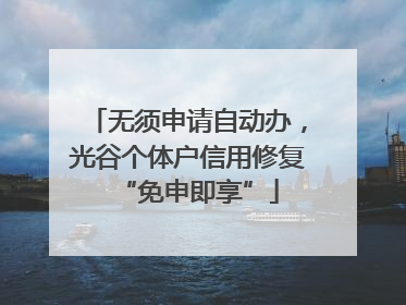 无须申请自动办，光谷个体户信用修复“免申即享”
