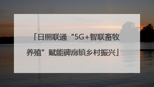 日照联通“5G+智联畜牧养殖”赋能碑廓镇乡村振兴