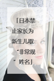 日本禁止家长为新生儿取“非常规”姓名