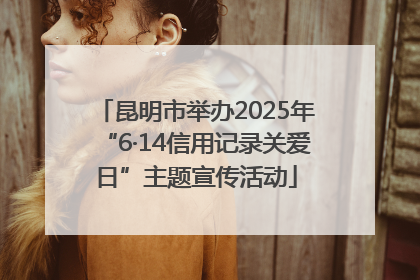 昆明市举办2025年“6·14信用记录关爱日”主题宣传活动