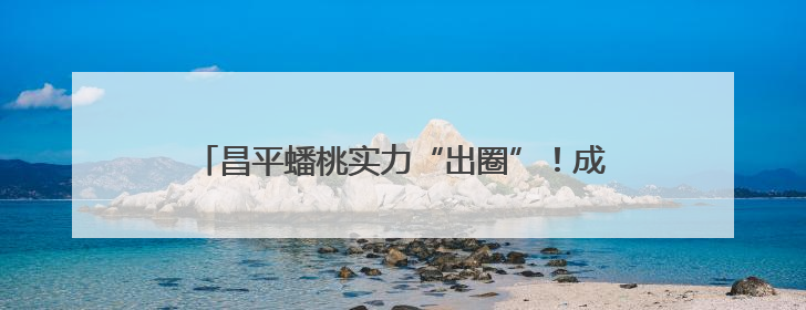 昌平蟠桃实力“出圈”！成功入选2025年国字号