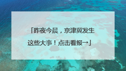 昨夜今晨，京津冀发生这些大事！点击看报→