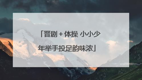 晋剧＋体操 小小少年举手投足韵味浓