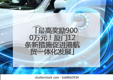 最高奖励9000万元！厦门12条新措施促进港航贸一体化发展