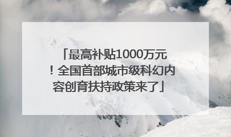 最高补贴1000万元！全国首部城市级科幻内容创育扶持政策来了