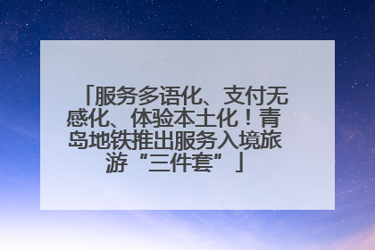 服务多语化、支付无感化、体验本土化！青岛地铁推出服务入境旅游“三件套”