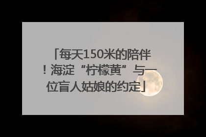 每天150米的陪伴！海淀“柠檬黄”与一位盲人姑娘的约定
