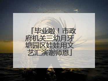 毕业啦！市政府机关三幼月牙塘园区娃娃用文艺汇演谢师恩
