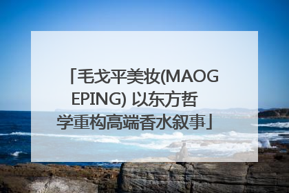 毛戈平美妆(MAOGEPING) 以东方哲学重构高端香水叙事