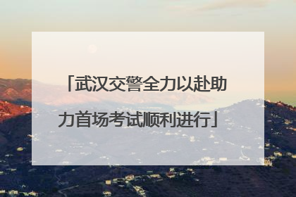 武汉交警全力以赴助力首场考试顺利进行