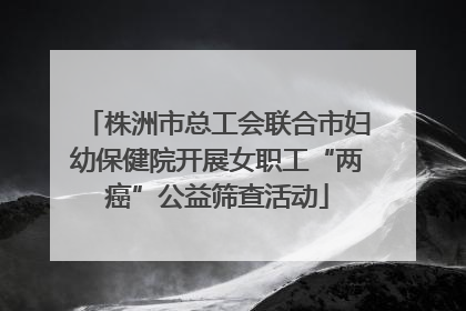株洲市总工会联合市妇幼保健院开展女职工“两癌”公益筛查活动