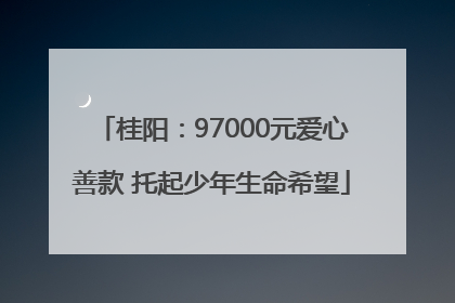 桂阳：97000元爱心善款 托起少年生命希望
