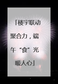 楼宇联动聚合力，端午“食”光暖人心
