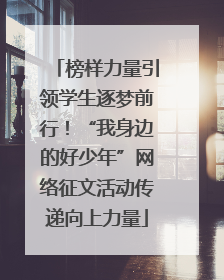 榜样力量引领学生逐梦前行！“我身边的好少年”网络征文活动传递向上力量
