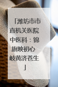 潍坊市市直机关医院中医科：锦旗映初心 岐黄济苍生