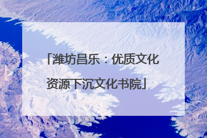 潍坊昌乐：优质文化资源下沉文化书院
