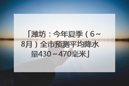 潍坊：今年夏季（6～8月）全市预测平均降水量430～470毫米