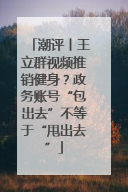 潮评丨王立群视频推销健身？政务账号“包出去”不等于“甩出去”