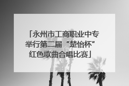 永州市工商职业中专举行第二届“楚怡杯”红色歌曲合唱比赛