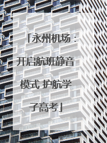 永州机场：开启航班静音模式 护航学子高考