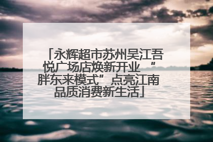 永辉超市苏州吴江吾悦广场店焕新开业 “胖东来模式”点亮江南品质消费新生活