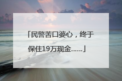民警苦口婆心，终于保住19万现金……