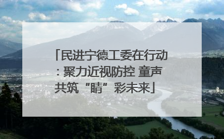 民进宁德工委在行动：聚力近视防控 童声共筑“睛”彩未来