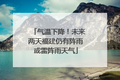 气温下降！未来两天福建仍有阵雨或雷阵雨天气