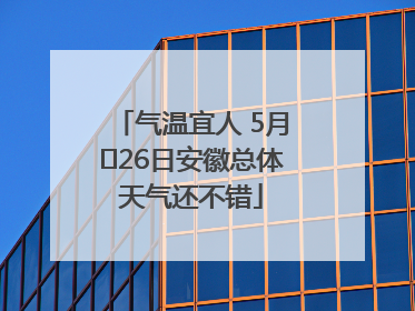 气温宜人 5月﻿26日安徽总体天气还不错