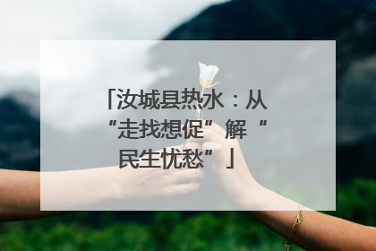 汝城县热水：从“走找想促”解“民生忧愁”