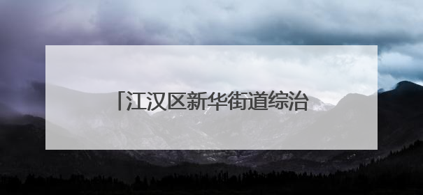 江汉区新华街道综治中心：打造基层治理的“中枢”与“堡垒”